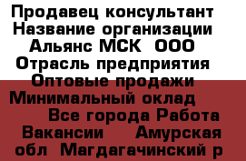 Продавец-консультант › Название организации ­ Альянс-МСК, ООО › Отрасль предприятия ­ Оптовые продажи › Минимальный оклад ­ 25 000 - Все города Работа » Вакансии   . Амурская обл.,Магдагачинский р-н